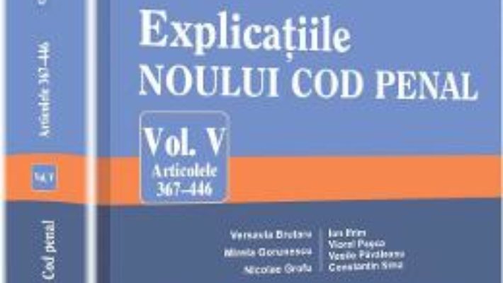 Explicatiile noului Cod penal. Vol. V: Articolele 367-446 – George Antoniu, Tudorel Toader PDF (download, pret, reducere)