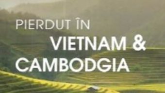 Pierdut in Vietnam si Cambodgia. Jurnal de calatorie – Catalin Vrabie PDF (download, pret, reducere)