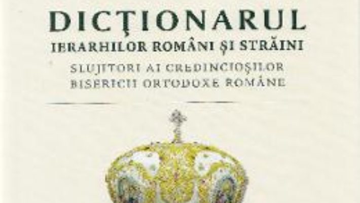 Dictionarul ierarhilor romani si straini – Alexandru Moraru PDF (download, pret, reducere)