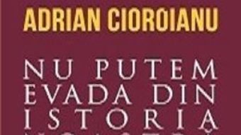 Cea mai frumoasa poveste. Vol. 2: Nu putem evada din istoria noastra – Adrian Cioroianu PDF (download, pret, reducere)