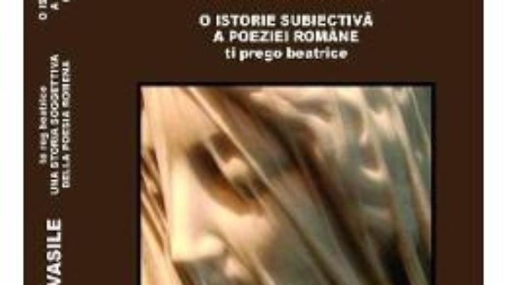 Te rog Beatrice. O istorie subiectiva a poeziei romane (ro+it) – Geo Vasile PDF (download, pret, reducere)