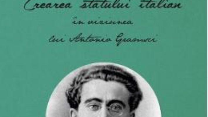 Crearea statului italian in viziunea lui Antonio Gramsci – Ioana Cristea Dragulin PDF (download, pret, reducere)