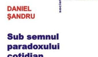 Sub semnul paradoxului cotidian – Daniel Sandru PDF (download, pret, reducere)