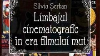 Limbajul cinematografic in era filmului mut – Silviu Serban PDF (download, pret, reducere)