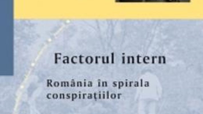 Factorul intern. Romania in spirala conspiratiilor – Aurel I. Rogojan PDF (download, pret, reducere)