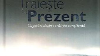 Traieste in prezent. Cugetari despre trairea constienta PDF (download, pret, reducere)