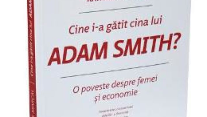 Pret Carte Cine i-a gatit cina lui Adam Smith? – Katrine Marcal