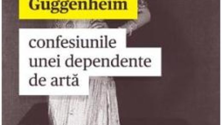 Cartea Confesiunile unei dependente de arta – Peggy Guggenheim (download, pret, reducere)