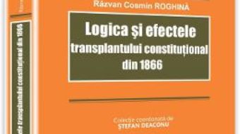 Pret Carte Logica si efectele transplantului constitutional din 1866 – Razvan Cosmin Roghina