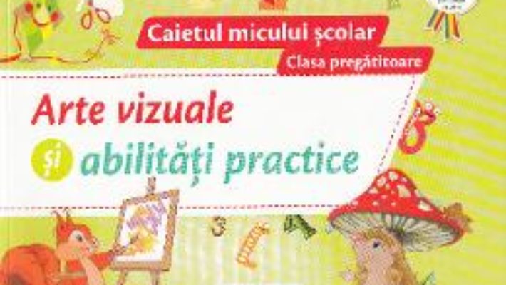 Pret Carte Arte vizuale si abilitati practice – Clasa pregatitoare – Caietul micului scolar – Nicoleta Ciobanu, Irina Terecoasa