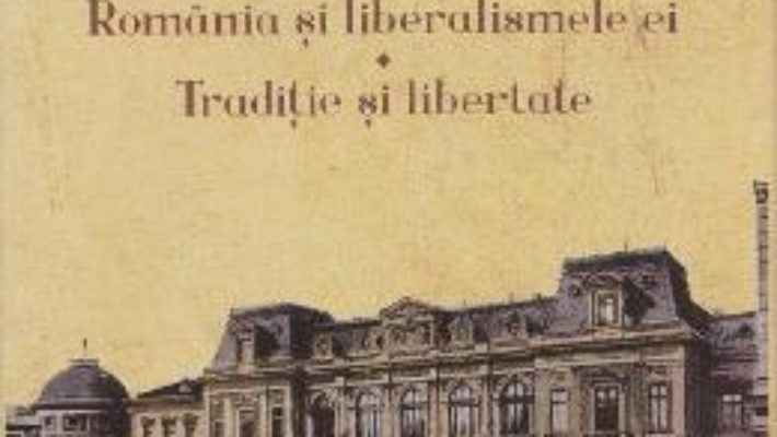 Pret Carte Romania si liberalismele ei. Traditie si libertate – Virgil Nemoianu