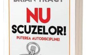 Cartea Nu scuzelor! Puterea autodisciplinei – Brian Tracy (download, pret, reducere)