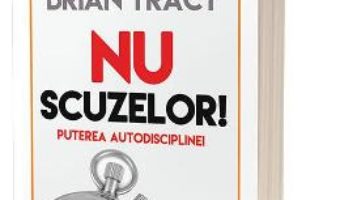 Cartea Nu scuzelor! Puterea autodisciplinei – Brian Tracy (download, pret, reducere)