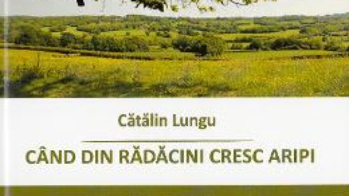 Cartea Cand din radacini cresc aripi – Catalin Lungu (download, pret, reducere)