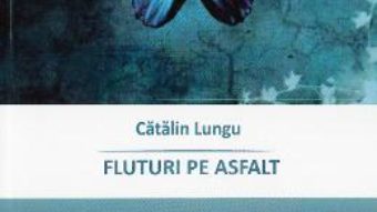 Cartea Fluturi pe asfalt – Catalin Lungu (download, pret, reducere)