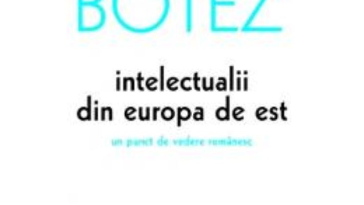 Pret Carte Intelectualii din Europa de Est – Mihai Botez