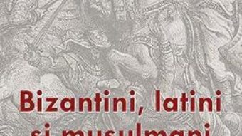 Pret Carte Bizantini, latini si musulmani in perioada cruciadelor – Emanoil Babus