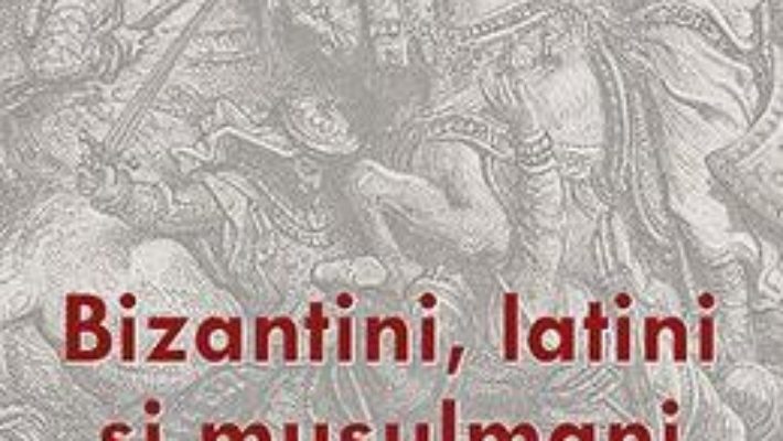 Pret Carte Bizantini, latini si musulmani in perioada cruciadelor – Emanoil Babus