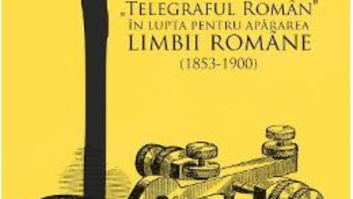 Pret Carte Telegraful Roman in lupta pentru apararea limbii romane (1853-1900) – Michaela Petian