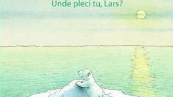 Cartea Lars, ursuletul polar. Unde pleci tu, Lars? – Hans de Beer (download, pret, reducere)