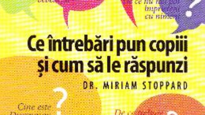 Pret Carte Ce intrebari pun copiii si cum sa le raspunzi – Miriam Stoppard