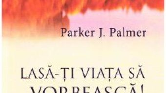 Cartea Lasa-ti viata sa vorbeasca! – Parker J. Palmer (download, pret, reducere)