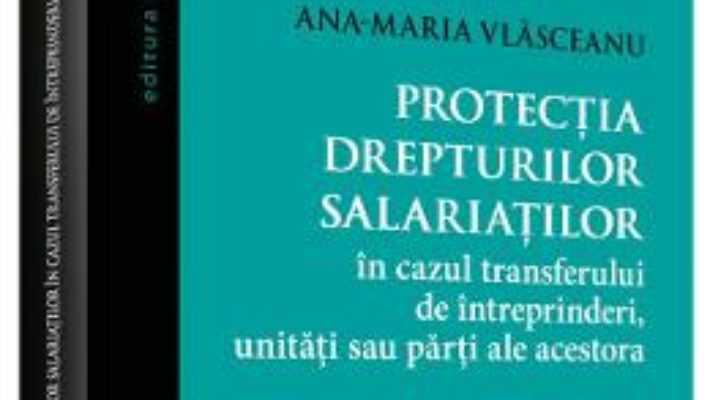 Cartea Protectia drepturilor salariatilor – Ana-Maria Vlasceanu (download, pret, reducere)