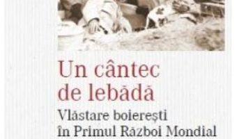 Cartea Un cantec de lebada. Vlastare boieresti in Primul Razboi Mondial – Filip-Lucian Iorga (download, pret, reducere)