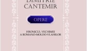 Cartea Opere. Hronicul vechimei a romano-moldo-vlahilor – Dimitrie Cantemir (download, pret, reducere)