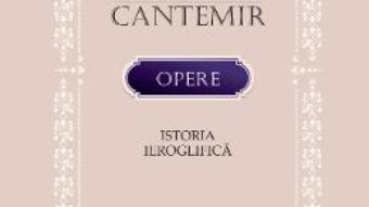 Cartea Opere. Istoria ieroglifica – Dimitrie Cantemir (download, pret, reducere)