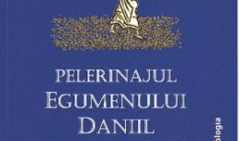 Cartea Pelerinajul egumenului Daniil Din Tara Sfanta (1106-1108) (download, pret, reducere)