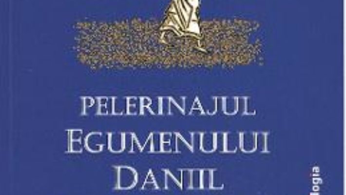 Cartea Pelerinajul egumenului Daniil Din Tara Sfanta (1106-1108) (download, pret, reducere)