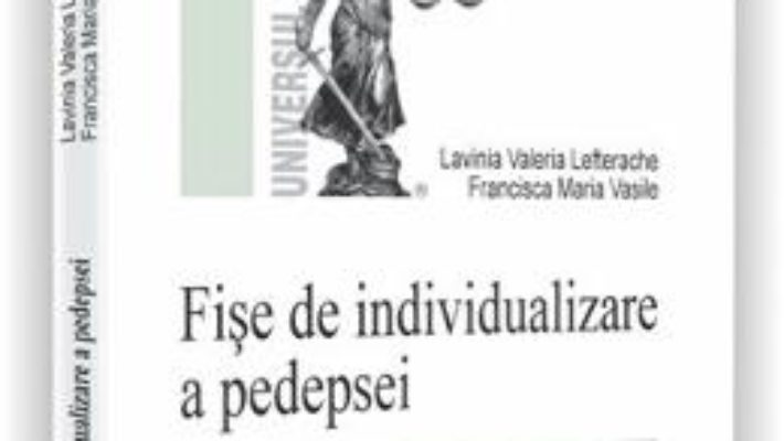 Cartea Fise de individualizare a pedepsei – Lavinia Valeria Lefterache (download, pret, reducere)