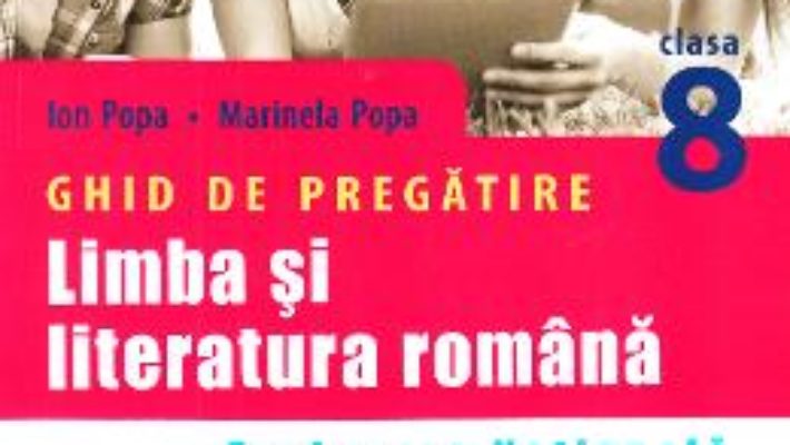 Cartea Limba romana – Clasa 8 – Ghid de pregatire Evaluare nationala – Ion Popa, Marinela Popa (download, pret, reducere)