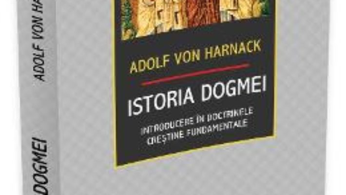 Cartea Istoria Dogmei – Adolf Von Harnack (download, pret, reducere)