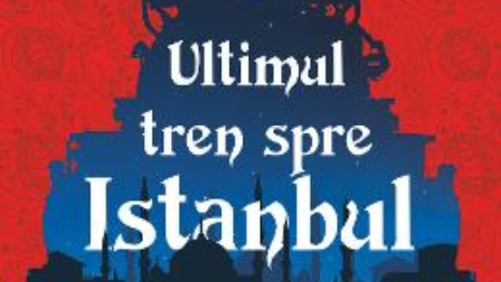 Cartea Ultimul tren spre Istanbul – Ayse Kulin (download, pret, reducere)