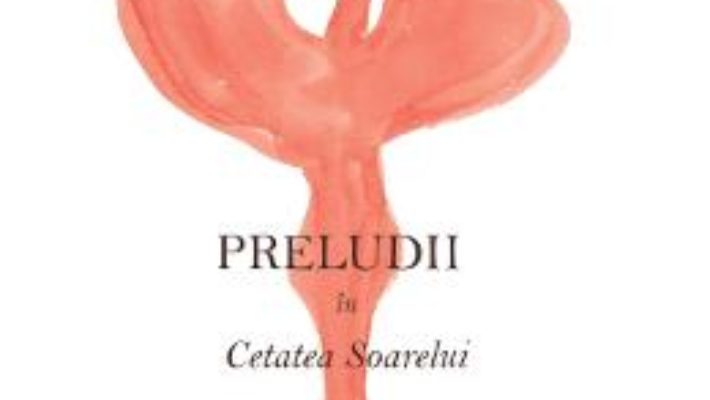 Cartea Preludii in Cetatea Soarelui – Claudia Motea (download, pret, reducere)