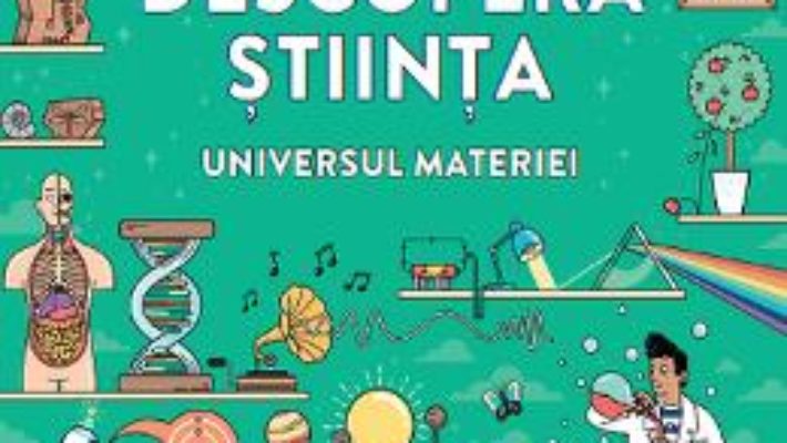 Cartea Descopera stiinta. Universul materiei (download, pret, reducere)