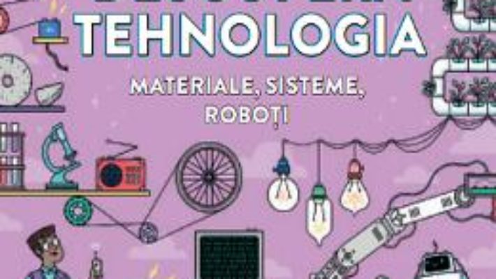 Cartea Descopera tehnologia. Materiale, sisteme, roboti (download, pret, reducere)