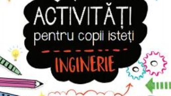 Cartea Activitati pentru copii isteti – Inginerie (download, pret, reducere)