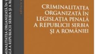 Cartea Criminalitatea organizata in legislatia penala a Republicii Serbia si a Romaniei – Darian Rakitovan (download, pret, reducere)