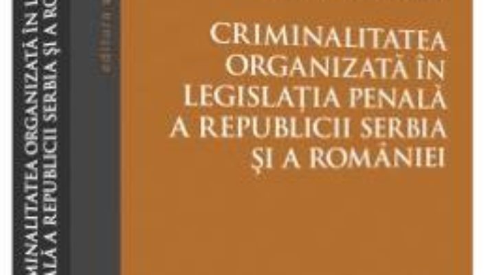 Cartea Criminalitatea organizata in legislatia penala a Republicii Serbia si a Romaniei – Darian Rakitovan (download, pret, reducere)