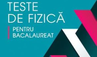 Cartea Teste de fizica pentru Bacalaureat – Elena-Mihaela Garabet, Catalina-Valentina Stanca (download, pret, reducere)