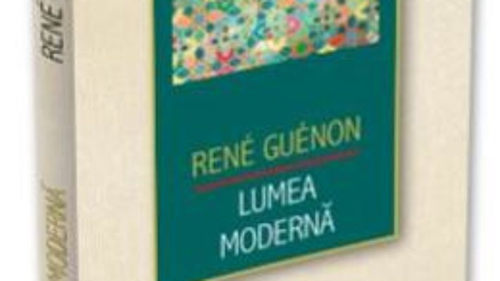 Cartea Lumea moderna – Rene Guenon (download, pret, reducere)