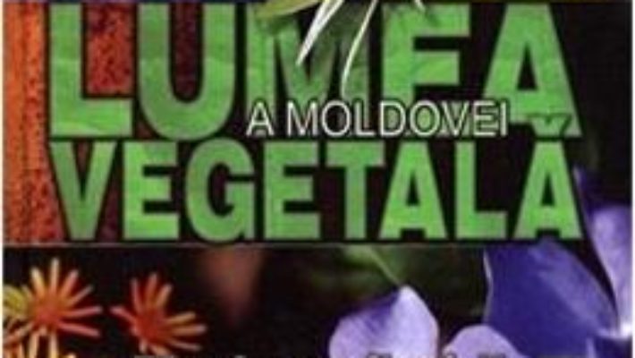 Cartea Lumea vegetala a Moldovei. Vol. 3: Plante cu flori 2 (download, pret, reducere)