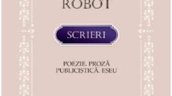 Cartea Scrieri: Poezie. Proza. Publicistica. Eseu – Alexandru Robot (download, pret, reducere)