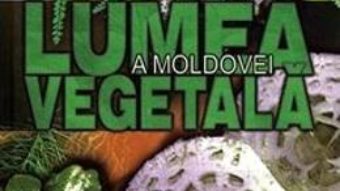 Cartea Lumea vegetala a Moldovei. Vol. 1: Ciuperci. Plante fara flori (download, pret, reducere)