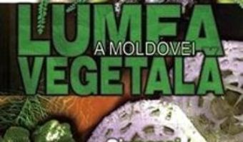 Cartea Lumea vegetala a Moldovei. Vol. 1: Ciuperci. Plante fara flori (download, pret, reducere)