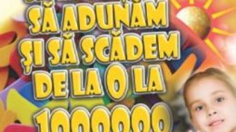 Cartea Sa invatam sa adunam si sa scadem de la 0 la 1000000 Clasele 3 si 4 – Gheorghe Adalbert Schneider (download, pret, reducere)