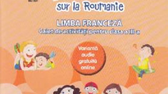 Cartea Zoom sur la Roumanie. Franceza – Clasa 3 – Raisa Elena Vlad, Dorin Gulie (download, pret, reducere)